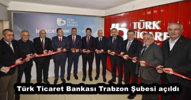 Türk Ticaret Bankası Trabzon Şubesi açıldı