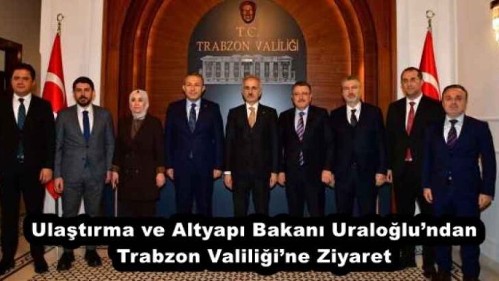 Ulaştırma ve Altyapı Bakanı Uraloğlu’ndan Trabzon Valiliği’ne Ziyaret