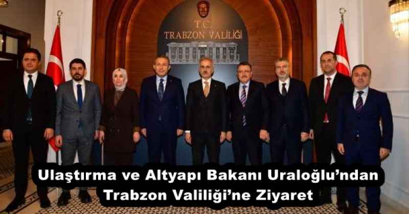 Ulaştırma ve Altyapı Bakanı Uraloğlu’ndan Trabzon Valiliği’ne Ziyaret