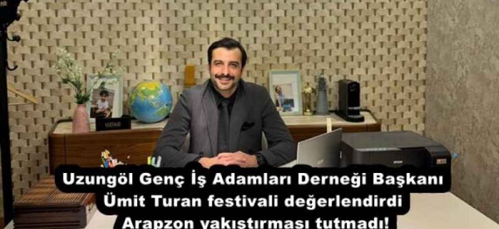 Uzungöl Genç İş Adamları Derneği Başkanı Ümit Turan festivali değerlendirdi  Arapzon yakıştırması tutmadı!