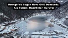 Uzungöl’de Soğuk Hava Gölü Dondurdu, Kış Turizmi Hazırlıkları Sürüyor