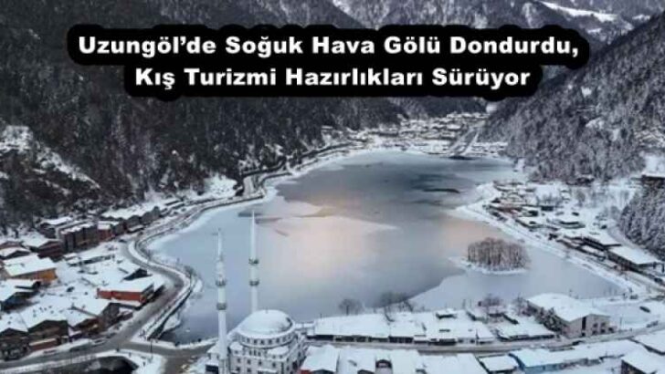 Uzungöl’de Soğuk Hava Gölü Dondurdu, Kış Turizmi Hazırlıkları Sürüyor