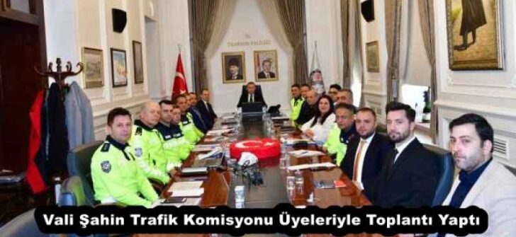 Vali Şahin Trafik Komisyonu Üyeleriyle Toplantı Yaptı