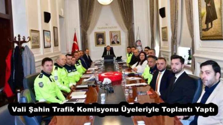Vali Şahin Trafik Komisyonu Üyeleriyle Toplantı Yaptı