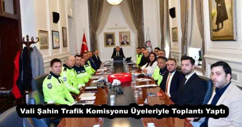 Vali Şahin Trafik Komisyonu Üyeleriyle Toplantı Yaptı