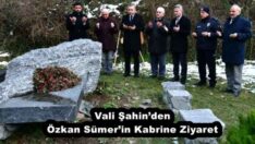 Vali Şahin’den Özkan Sümer’in Kabrine Ziyaret