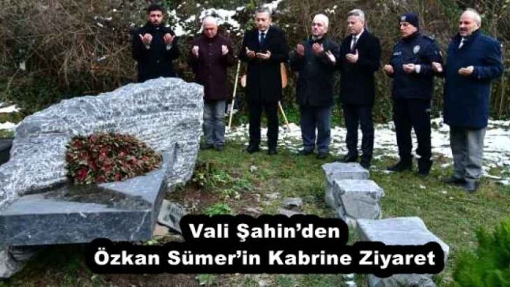 Vali Şahin’den Özkan Sümer’in Kabrine Ziyaret