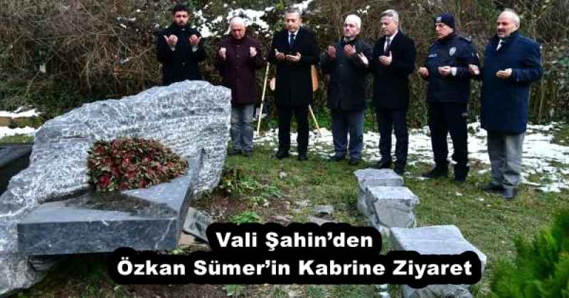 Vali Şahin’den Özkan Sümer’in Kabrine Ziyaret