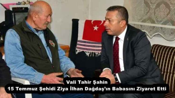Vali Tahir Şahin, 15 Temmuz Şehidi Ziya İlhan Dağdaş’ın Babasını Ziyaret Etti 