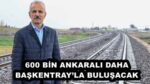 600 BİN ANKARALI DAHA BAŞKENTRAY’LA BULUŞACAK