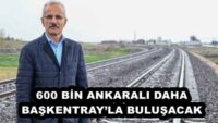 600 BİN ANKARALI DAHA BAŞKENTRAY’LA BULUŞACAK