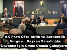 AK Parti Of’ta Birlik ve Beraberlik Vurgusu  Başkan Sarıalioğlu: “Davamız İçin Omuz Omuza Çalışıyoruz”