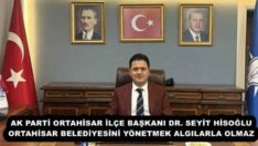 AK PARTİ ORTAHİSAR İLÇE BAŞKANI DR. SEYİT HİSOĞLU ORTAHİSAR BELEDİYESİNİ YÖNETMEK ALGILARLA OLMAZ