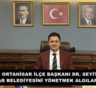 AK PARTİ ORTAHİSAR İLÇE BAŞKANI DR. SEYİT HİSOĞLU ORTAHİSAR BELEDİYESİNİ YÖNETMEK ALGILARLA OLMAZ