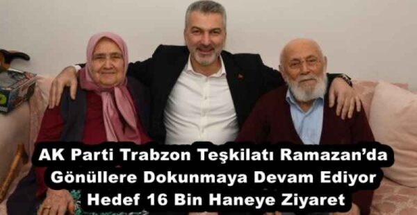AK Parti Trabzon Teşkilatı Ramazan’da Gönüllere Dokunmaya Devam Ediyor  Hedef 16 Bin Haneye Ziyaret