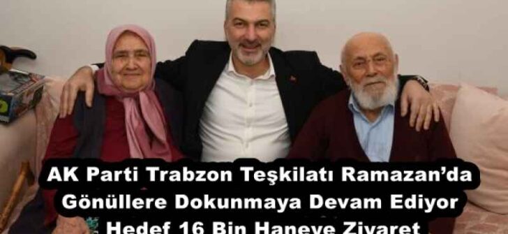 AK Parti Trabzon Teşkilatı Ramazan’da Gönüllere Dokunmaya Devam Ediyor  Hedef 16 Bin Haneye Ziyaret