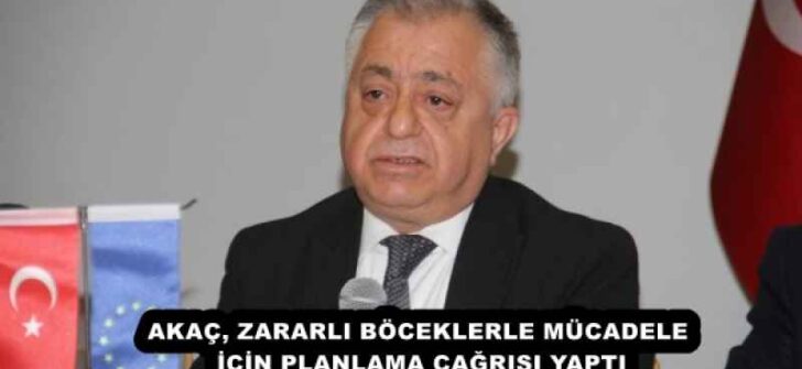 AKAÇ, ZARARLI BÖCEKLERLE MÜCADELE İÇİN PLANLAMA ÇAĞRISI YAPTI