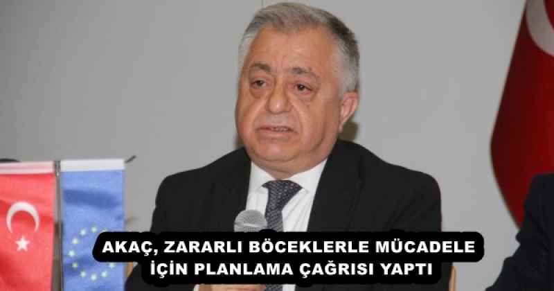 AKAÇ, ZARARLI BÖCEKLERLE MÜCADELE İÇİN PLANLAMA ÇAĞRISI YAPTI