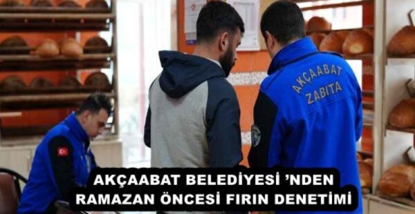 AKÇAABAT BELEDİYESİ ’NDEN RAMAZAN ÖNCESİ FIRIN DENETİMİ