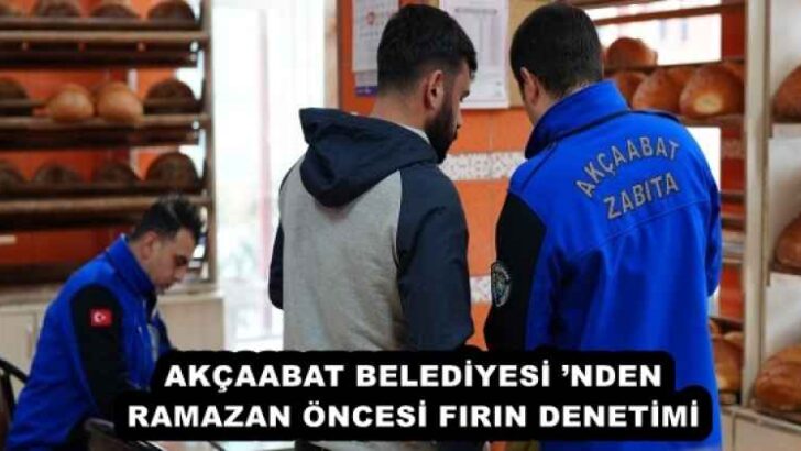 AKÇAABAT BELEDİYESİ ’NDEN RAMAZAN ÖNCESİ FIRIN DENETİMİ