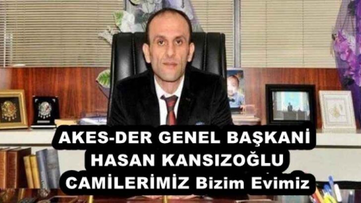 AKES-DER GENEL BAŞKANİ HASAN KANSIZOĞLU CAMİLERİMİZ Bizim Evimiz 