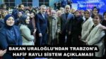 BAKAN URALOĞLU’NDAN TRABZON’A HAFİF RAYLI SİSTEM AÇIKLAMASI