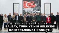 BALBAY, TÜRKİYE’NİN GELECEĞİ KONFERANSINDA KONUŞTU