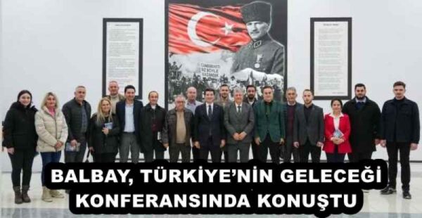 BALBAY, TÜRKİYE’NİN GELECEĞİ KONFERANSINDA KONUŞTU