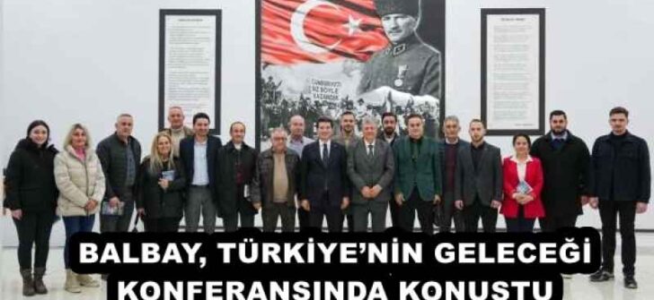 BALBAY, TÜRKİYE’NİN GELECEĞİ KONFERANSINDA KONUŞTU