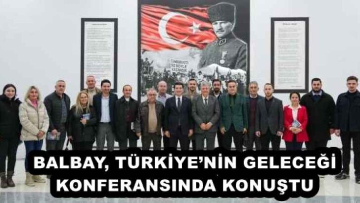 BALBAY, TÜRKİYE’NİN GELECEĞİ KONFERANSINDA KONUŞTU