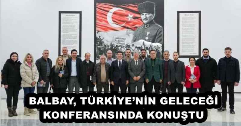 BALBAY, TÜRKİYE’NİN GELECEĞİ KONFERANSINDA KONUŞTU