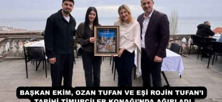 BAŞKAN EKİM, OZAN TUFAN VE EŞİ ROJİN TUFAN’I TARİHİ TİMURCİLER KONAĞI’NDA AĞIRLADI