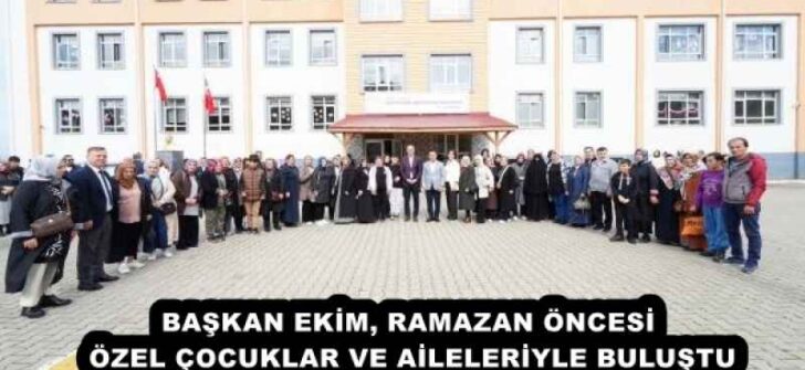 BAŞKAN EKİM, RAMAZAN ÖNCESİ ÖZEL ÇOCUKLAR VE AİLELERİYLE BULUŞTU