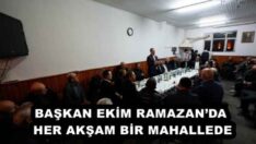 BAŞKAN EKİM RAMAZAN’DA HER AKŞAM BİR MAHALLEDE