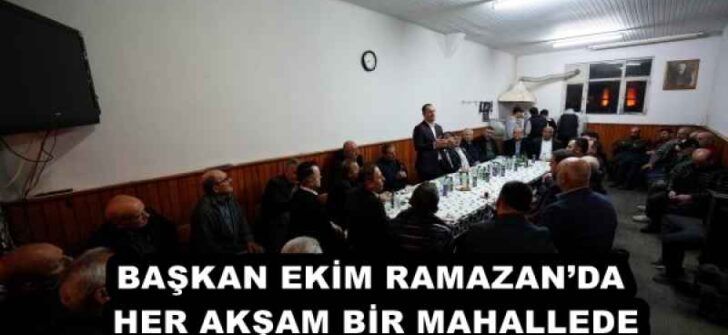 BAŞKAN EKİM RAMAZAN’DA HER AKŞAM BİR MAHALLEDE