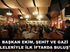 BAŞKAN EKİM, ŞEHİT VE GAZİ AİLELERİYLE İLK İFTARDA BULUŞTU