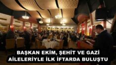 BAŞKAN EKİM, ŞEHİT VE GAZİ AİLELERİYLE İLK İFTARDA BULUŞTU