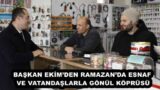 BAŞKAN EKİM’DEN RAMAZAN’DA ESNAF VE VATANDAŞLARLA GÖNÜL KÖPRÜSÜ