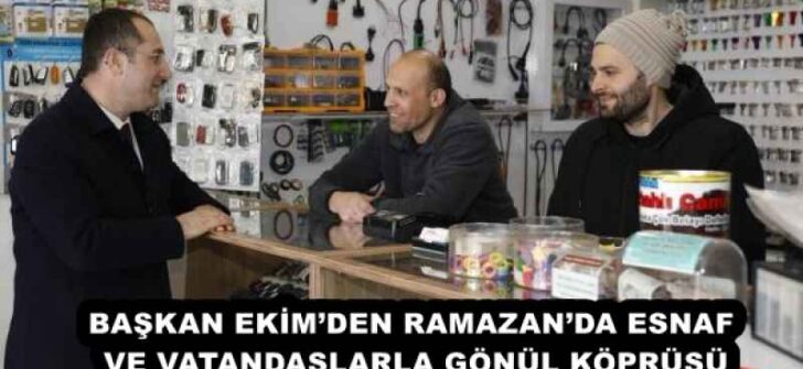 BAŞKAN EKİM’DEN RAMAZAN’DA ESNAF VE VATANDAŞLARLA GÖNÜL KÖPRÜSÜ