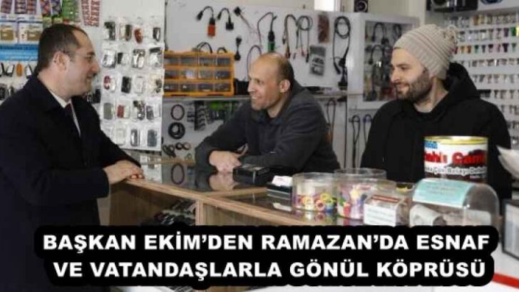 BAŞKAN EKİM’DEN RAMAZAN’DA ESNAF VE VATANDAŞLARLA GÖNÜL KÖPRÜSÜ