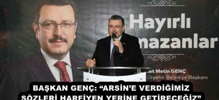 BAŞKAN GENÇ: “ARSİN’E VERDİĞİMİZ SÖZLERİ HARFİYEN YERİNE GETİRECEĞİZ”