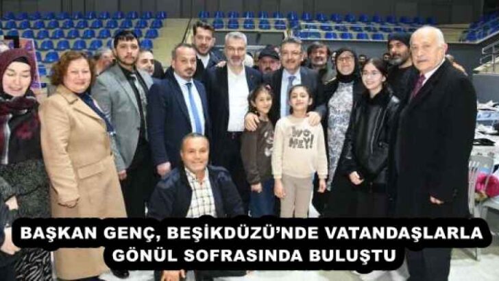 BAŞKAN GENÇ, BEŞİKDÜZÜ’NDE VATANDAŞLARLA GÖNÜL SOFRASINDA BULUŞTU