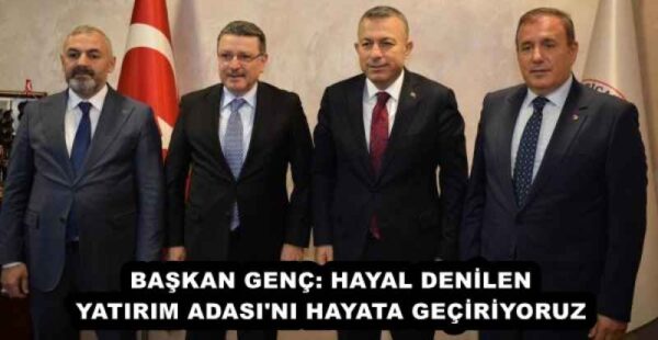 BAŞKAN GENÇ: HAYAL DENİLEN YATIRIM ADASI’NI HAYATA GEÇİRİYORUZ