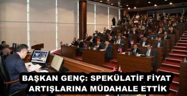 BAŞKAN GENÇ: SPEKÜLATİF FİYAT ARTIŞLARINA MÜDAHALE ETTİK