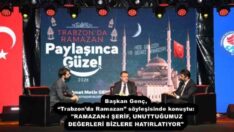 Başkan Genç, “Trabzon’da Ramazan” söyleşisinde konuştu: “RAMAZAN-I ŞERİF, UNUTTUĞUMUZ DEĞERLERİ BİZLERE HATIRLATIYOR”