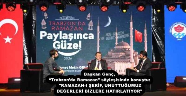 Başkan Genç, “Trabzon’da Ramazan” söyleşisinde konuştu: “RAMAZAN-I ŞERİF, UNUTTUĞUMUZ DEĞERLERİ BİZLERE HATIRLATIYOR”