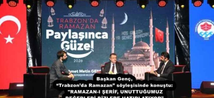 Başkan Genç, “Trabzon’da Ramazan” söyleşisinde konuştu: “RAMAZAN-I ŞERİF, UNUTTUĞUMUZ DEĞERLERİ BİZLERE HATIRLATIYOR”