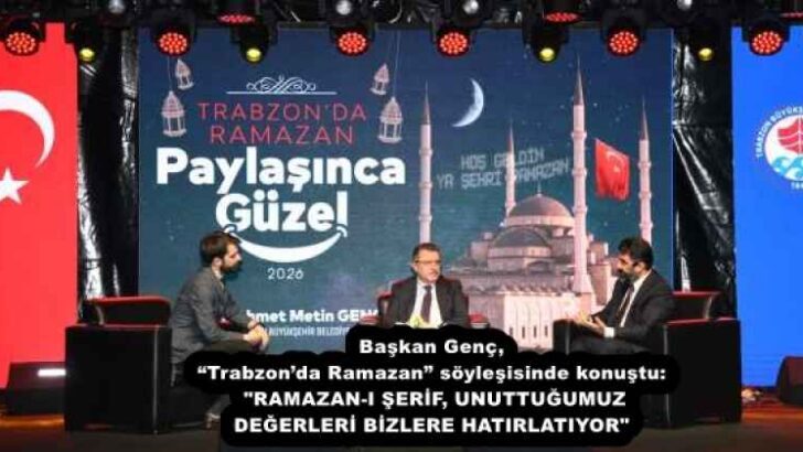 Başkan Genç, “Trabzon’da Ramazan” söyleşisinde konuştu: “RAMAZAN-I ŞERİF, UNUTTUĞUMUZ DEĞERLERİ BİZLERE HATIRLATIYOR”