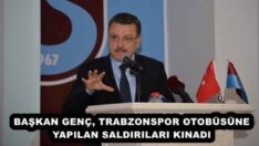 BAŞKAN GENÇ, TRABZONSPOR OTOBÜSÜNE YAPILAN SALDIRILARI KINADI