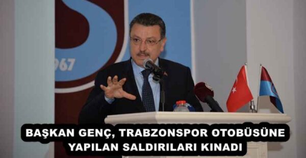BAŞKAN GENÇ, TRABZONSPOR OTOBÜSÜNE YAPILAN SALDIRILARI KINADI